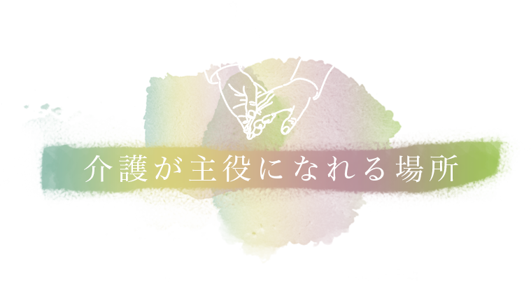 介護が主役になれる場所